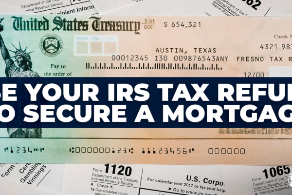 Use Your IRS Tax Refund to Secure a Mortgage